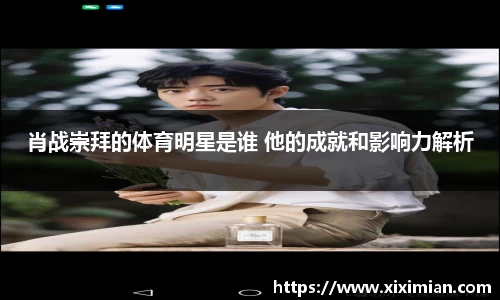 肖战崇拜的体育明星是谁 他的成就和影响力解析
