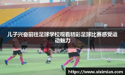 儿子兴奋前往足球学校观看精彩足球比赛感受运动魅力