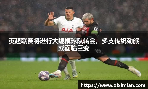 英超联赛将进行大规模球队转会，多支传统劲旅或面临巨变