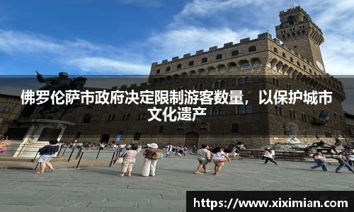 佛罗伦萨市政府决定限制游客数量，以保护城市文化遗产