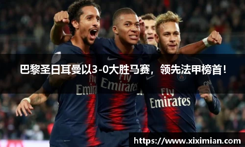 巴黎圣日耳曼以3-0大胜马赛，领先法甲榜首！