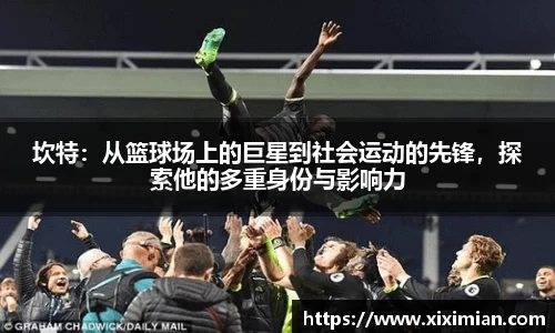 坎特：从篮球场上的巨星到社会运动的先锋，探索他的多重身份与影响力