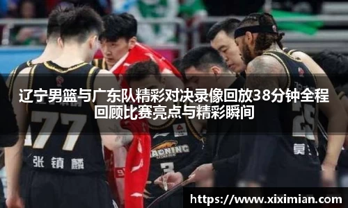 辽宁男篮与广东队精彩对决录像回放38分钟全程回顾比赛亮点与精彩瞬间