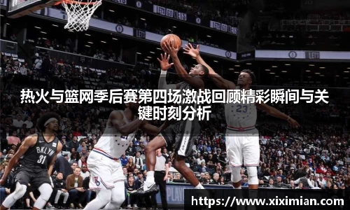 热火与篮网季后赛第四场激战回顾精彩瞬间与关键时刻分析