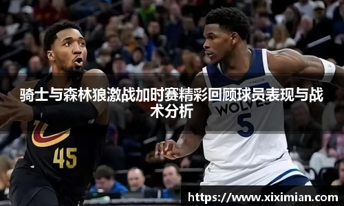 骑士与森林狼激战加时赛精彩回顾球员表现与战术分析