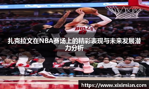 扎克拉文在NBA赛场上的精彩表现与未来发展潜力分析