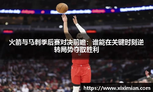 火箭与马刺季后赛对决前瞻：谁能在关键时刻逆转局势夺取胜利