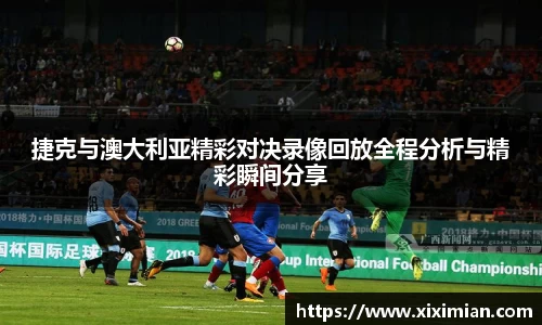 捷克与澳大利亚精彩对决录像回放全程分析与精彩瞬间分享
