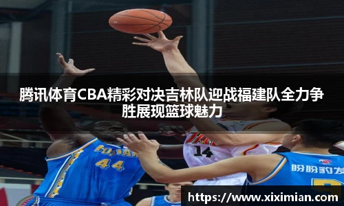 腾讯体育CBA精彩对决吉林队迎战福建队全力争胜展现篮球魅力