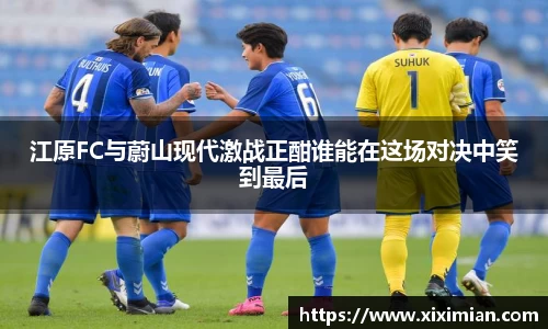 江原FC与蔚山现代激战正酣谁能在这场对决中笑到最后