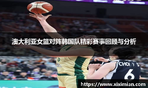 澳大利亚女篮对阵韩国队精彩赛事回顾与分析
