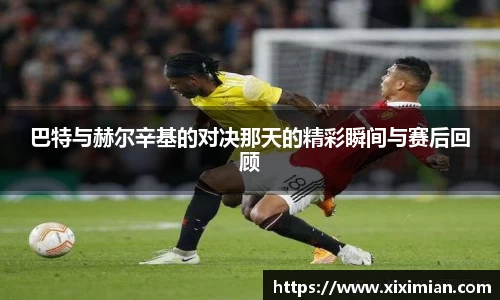 巴特与赫尔辛基的对决那天的精彩瞬间与赛后回顾