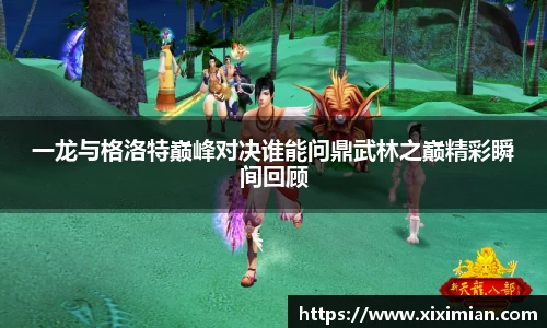 一龙与格洛特巅峰对决谁能问鼎武林之巅精彩瞬间回顾